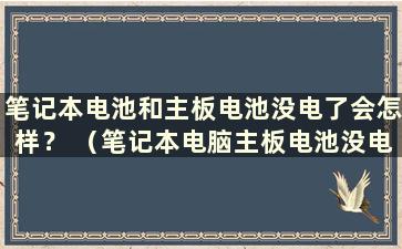 笔记本电池和主板电池没电了会怎样？ （笔记本电脑主板电池没电了会怎样）